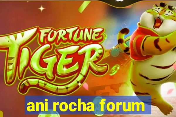 ani rocha forum